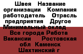 Швея › Название организации ­ Компания-работодатель › Отрасль предприятия ­ Другое › Минимальный оклад ­ 1 - Все города Работа » Вакансии   . Ростовская обл.,Каменск-Шахтинский г.